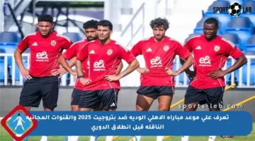 تعرف على موعد مباراة الأهلي الودية ضد بتروجيت 2025 والقنوات المجانية الناقلة قبل انطلاق الدوري